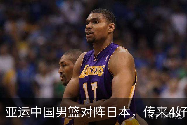 亚运中国男篮对阵日本，传来4好消息和2坏消息，男篮有望拿下胜利